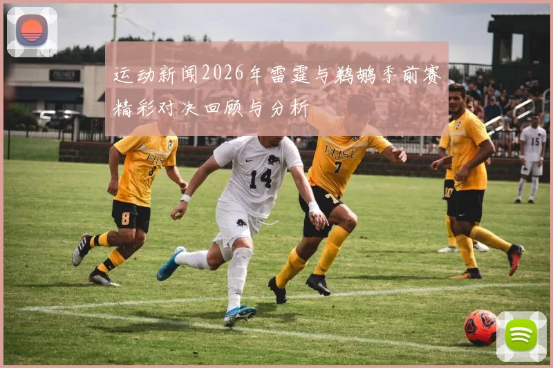 运动新闻2026年雷霆与鹈鹕季前赛精彩对决回顾与分析