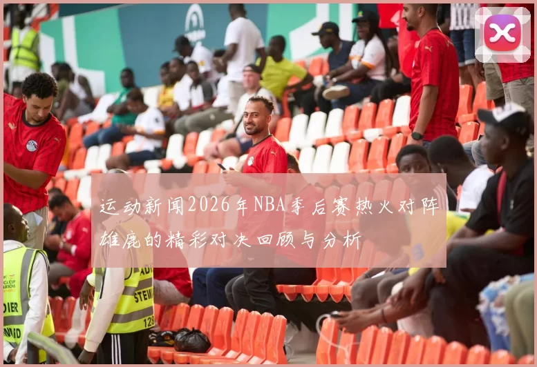 运动新闻2026年NBA季后赛热火对阵雄鹿的精彩对决回顾与分析