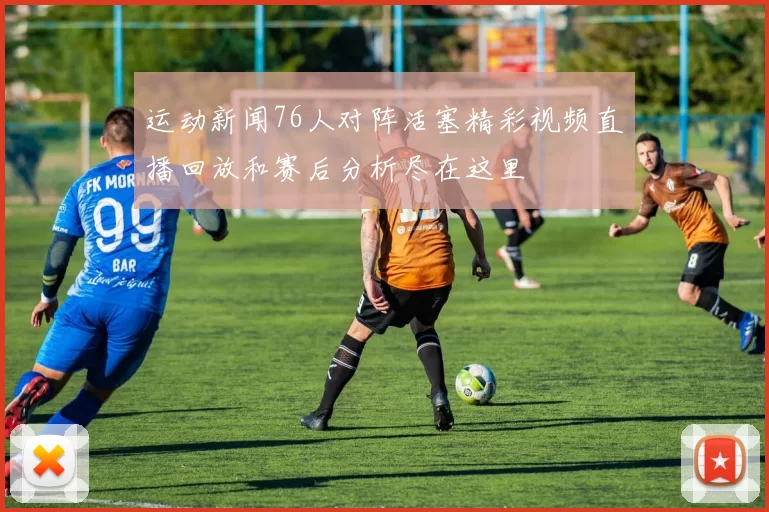 运动新闻76人对阵活塞精彩视频直播回放和赛后分析尽在这里